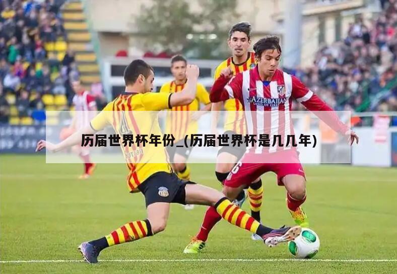 历届世界杯年份_(历届世界杯是几几年)