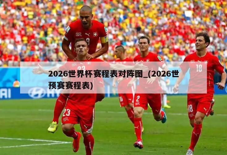 2026世界杯赛程表对阵图_(2026世预赛赛程表)