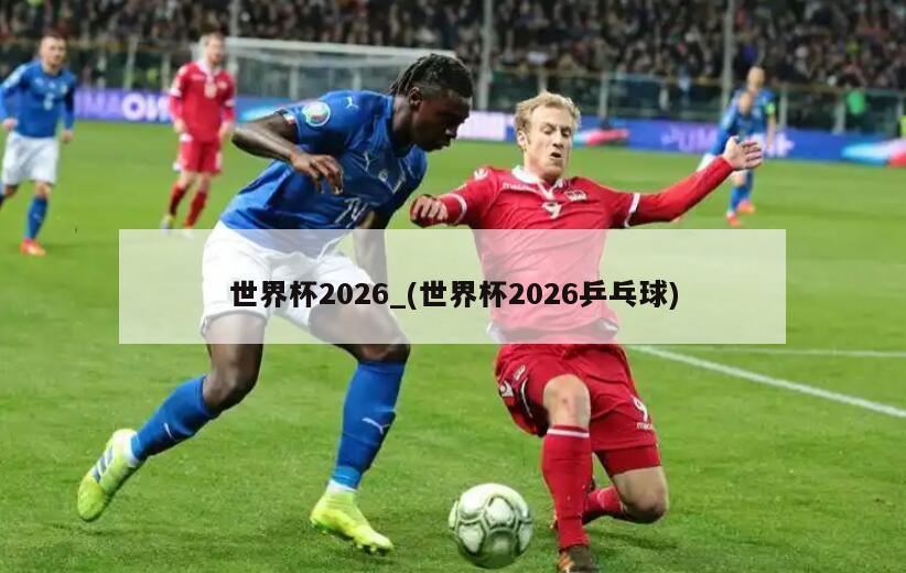 世界杯2026_(世界杯2026乒乓球)