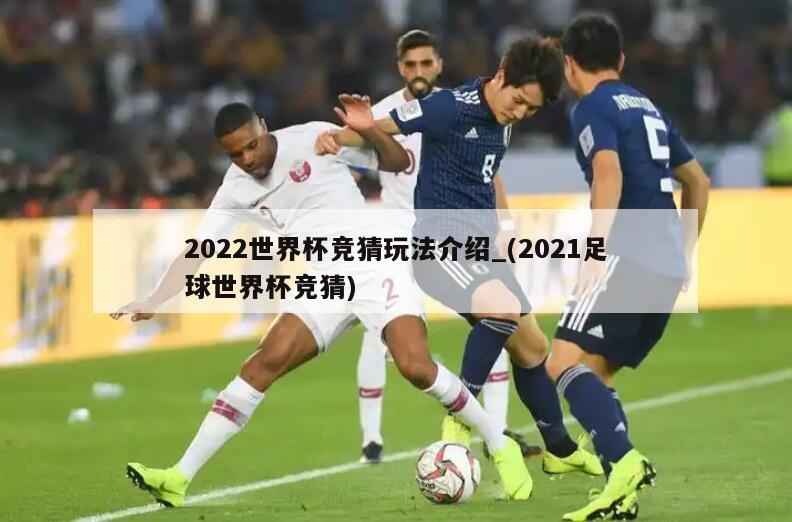 2022世界杯竞猜玩法介绍_(2021足球世界杯竞猜)