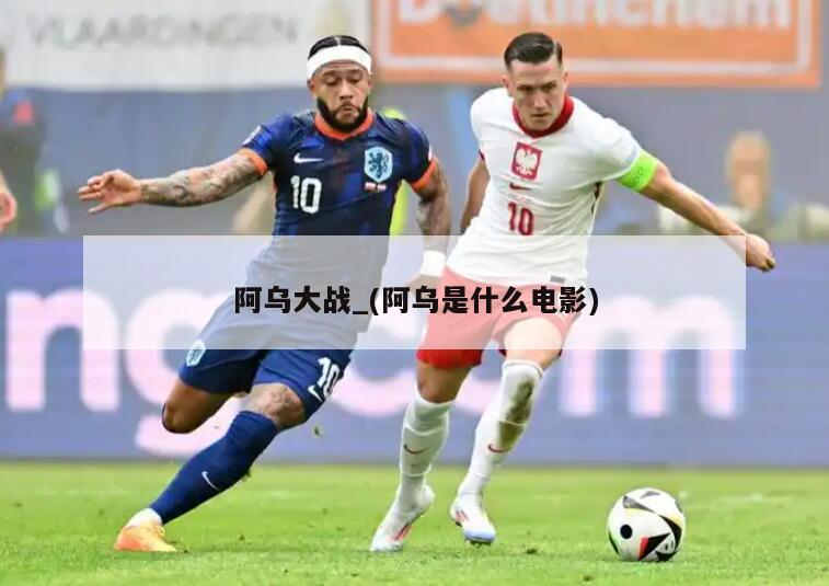 阿乌大战_(阿乌是什么电影)