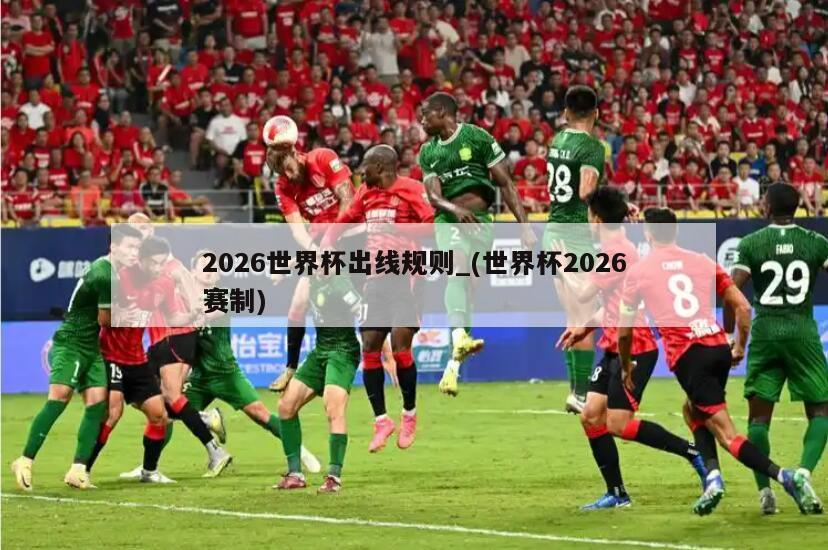 2026世界杯出线规则_(世界杯2026赛制)