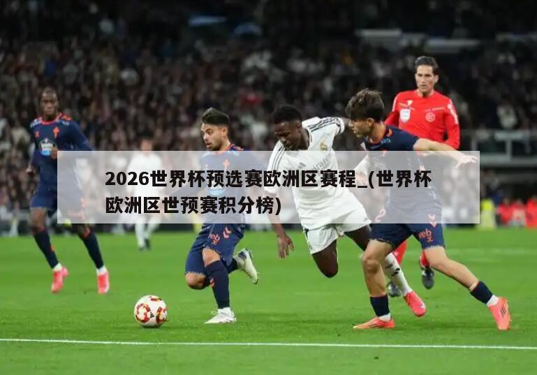 2026世界杯预选赛欧洲区赛程_(世界杯欧洲区世预赛积分榜)