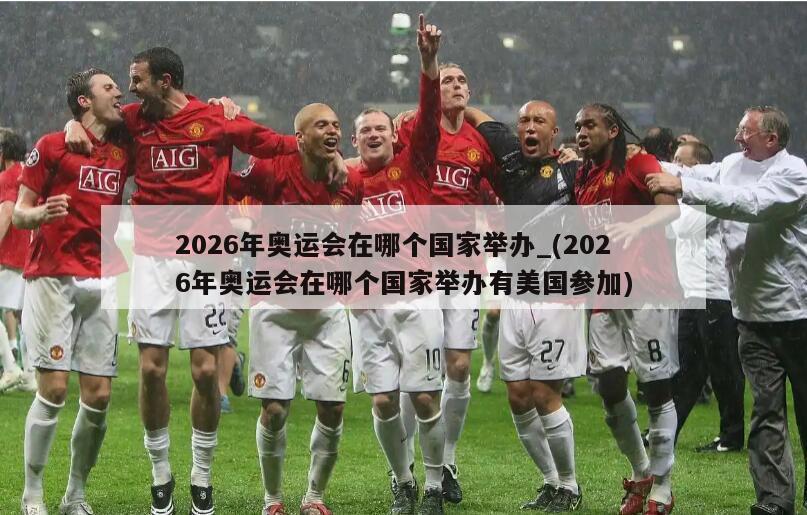 2026年奥运会在哪个国家举办_(2026年奥运会在哪个国家举办有美国参加)