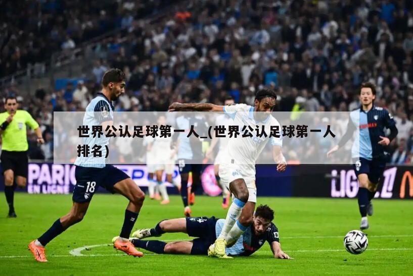 世界公认足球第一人_(世界公认足球第一人排名)