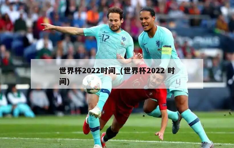 世界杯2022时间_(世界杯2022 时间)