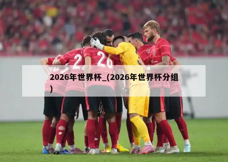 2026年世界杯_(2026年世界杯分组)