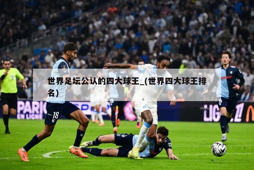世界足坛公认的四大球王_(世界四大球王排名)
