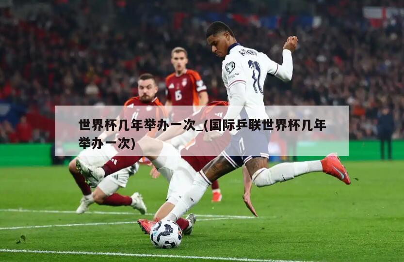 世界杯几年举办一次_(国际乒联世界杯几年举办一次)