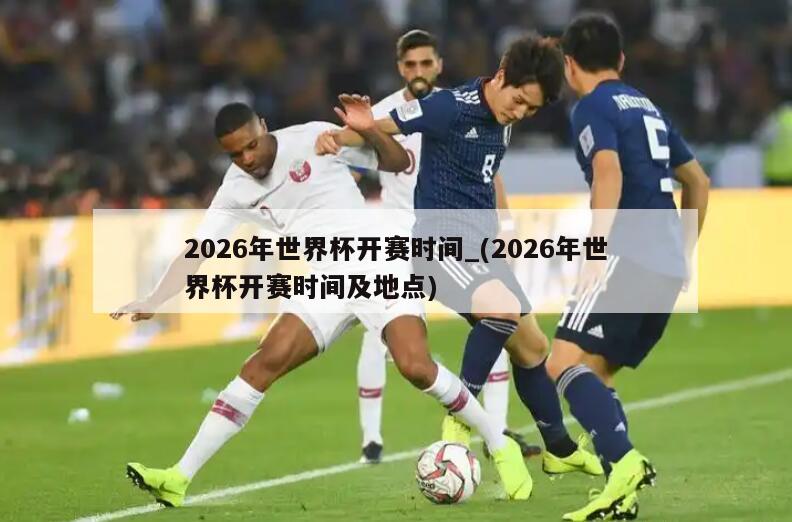 2026年世界杯开赛时间_(2026年世界杯开赛时间及地点)