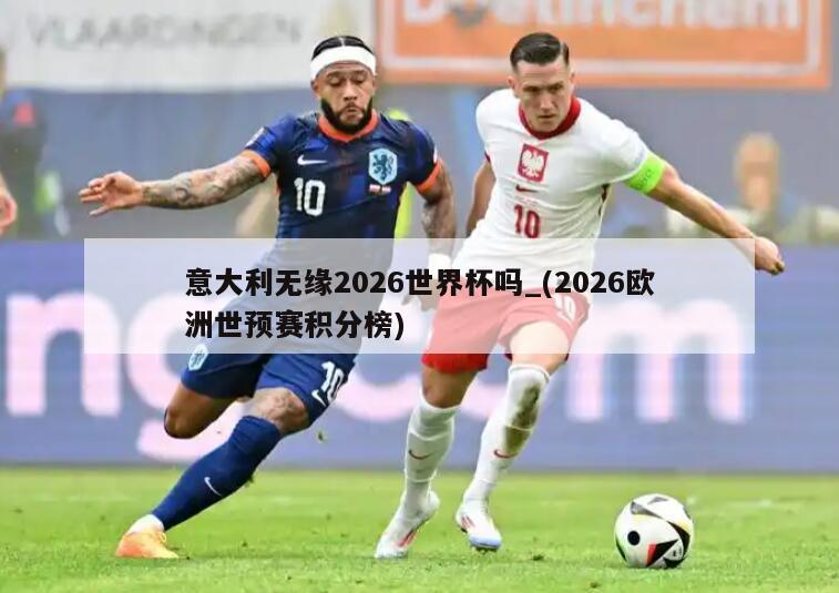 意大利无缘2026世界杯吗_(2026欧洲世预赛积分榜)