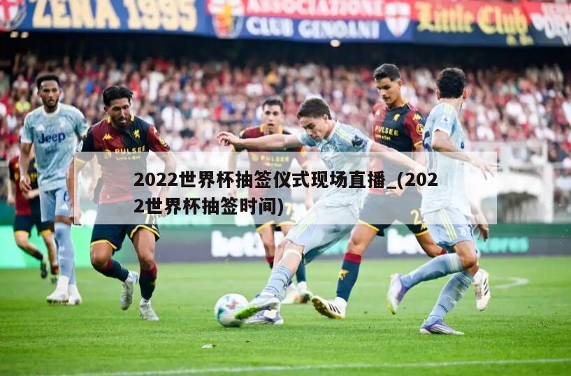 2022世界杯抽签仪式现场直播_(2022世界杯抽签时间)