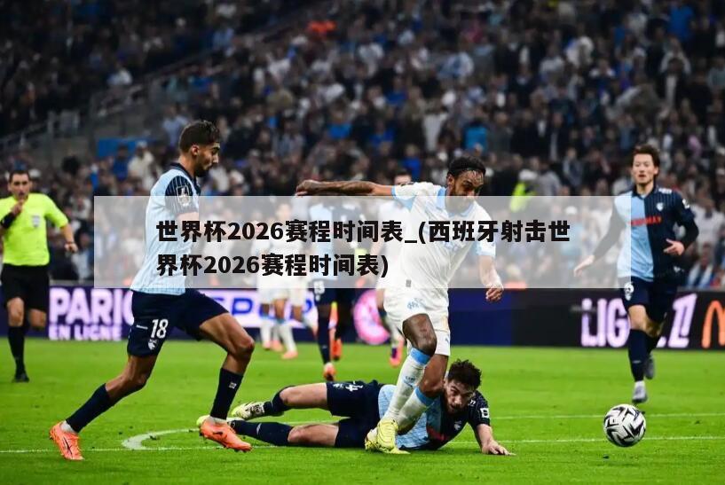 世界杯2026赛程时间表_(西班牙射击世界杯2026赛程时间表)