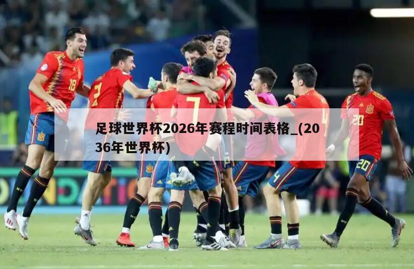 足球世界杯2026年赛程时间表格_(2036年世界杯)