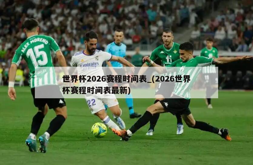 世界杯2026赛程时间表_(2026世界杯赛程时间表最新)
